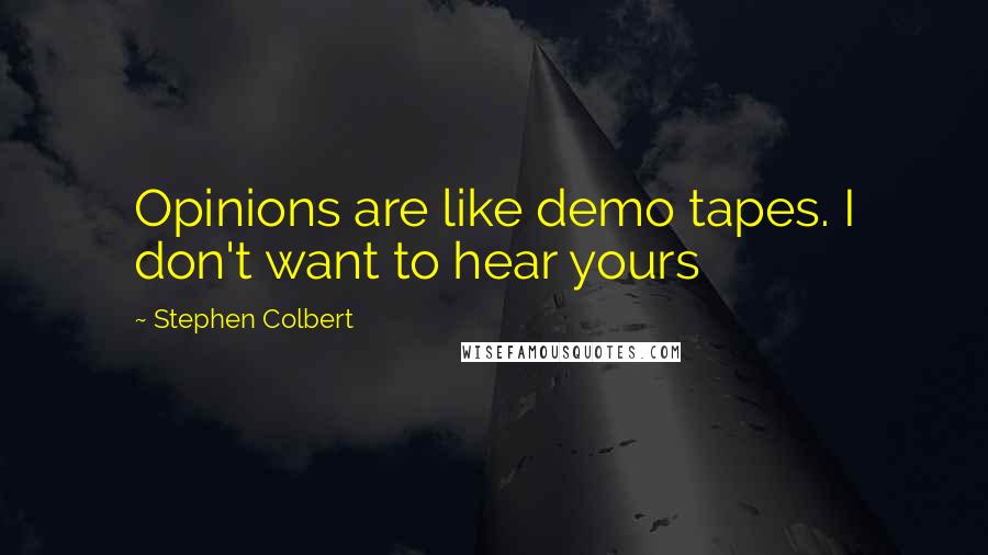 Stephen Colbert Quotes: Opinions are like demo tapes. I don't want to hear yours