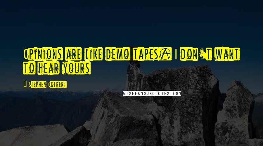 Stephen Colbert Quotes: Opinions are like demo tapes. I don't want to hear yours