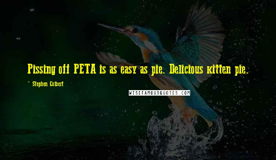 Stephen Colbert Quotes: Pissing off PETA is as easy as pie. Delicious kitten pie.