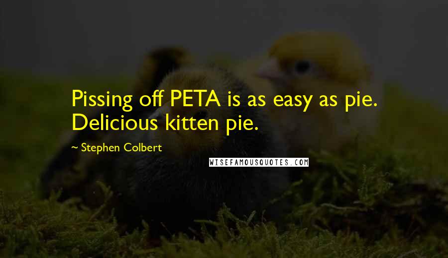 Stephen Colbert Quotes: Pissing off PETA is as easy as pie. Delicious kitten pie.