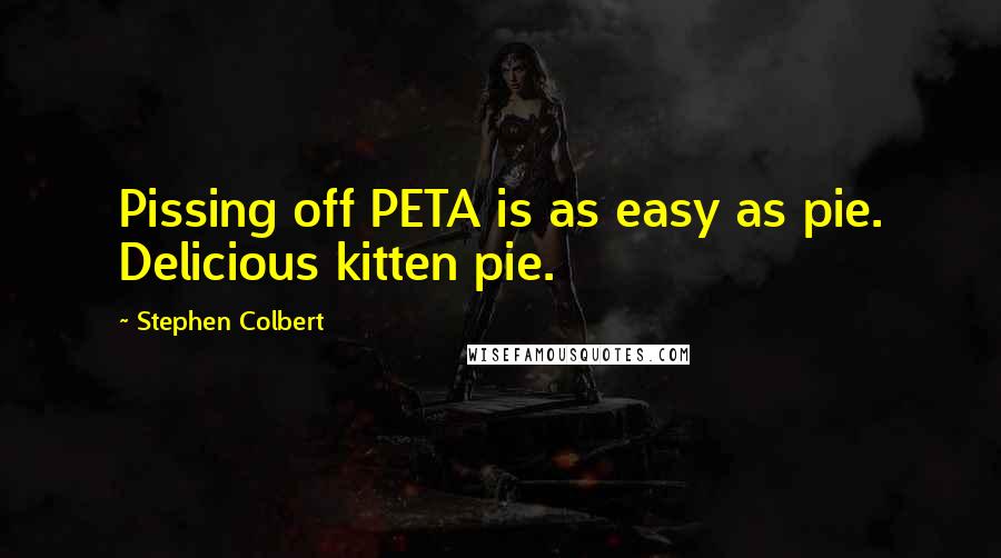 Stephen Colbert Quotes: Pissing off PETA is as easy as pie. Delicious kitten pie.