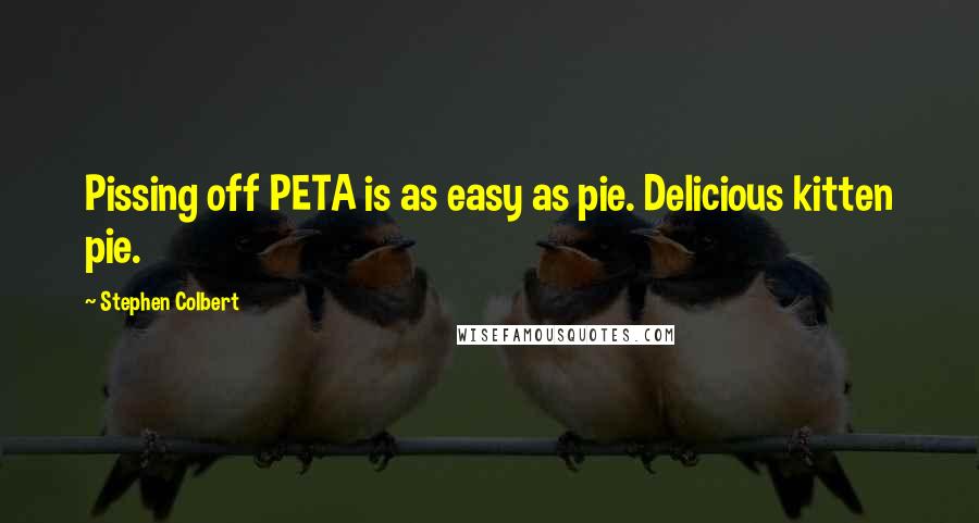 Stephen Colbert Quotes: Pissing off PETA is as easy as pie. Delicious kitten pie.