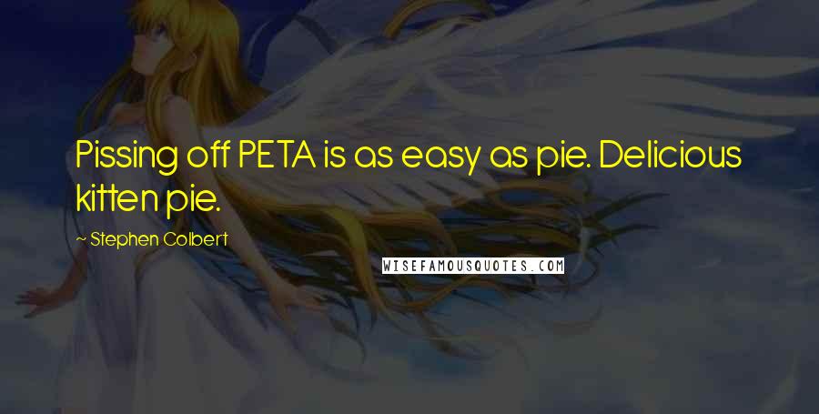 Stephen Colbert Quotes: Pissing off PETA is as easy as pie. Delicious kitten pie.