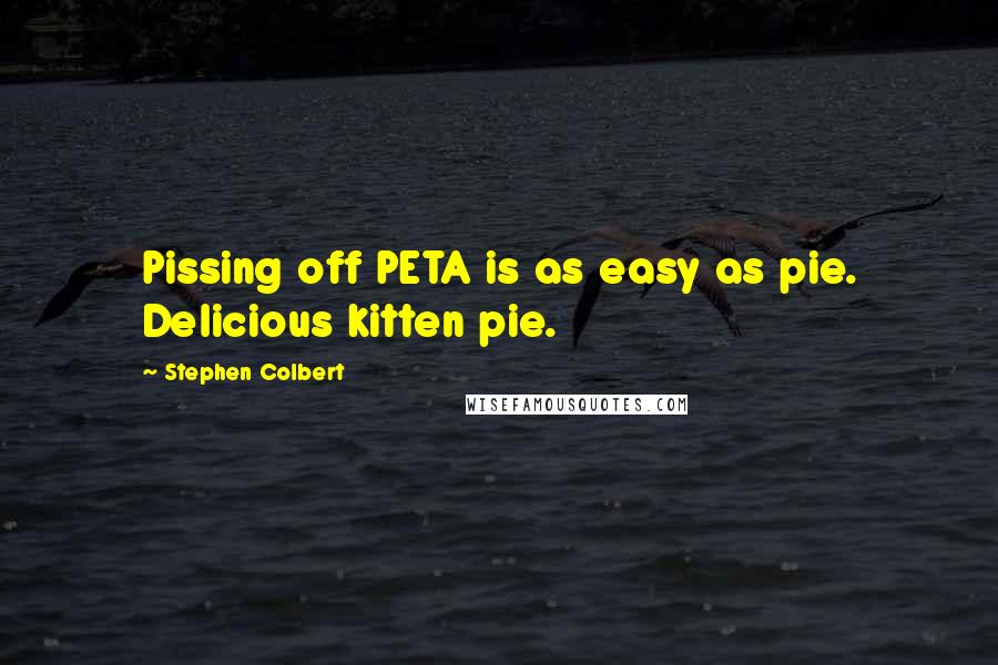 Stephen Colbert Quotes: Pissing off PETA is as easy as pie. Delicious kitten pie.