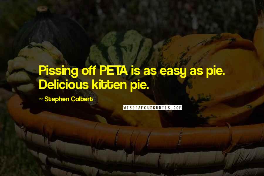 Stephen Colbert Quotes: Pissing off PETA is as easy as pie. Delicious kitten pie.