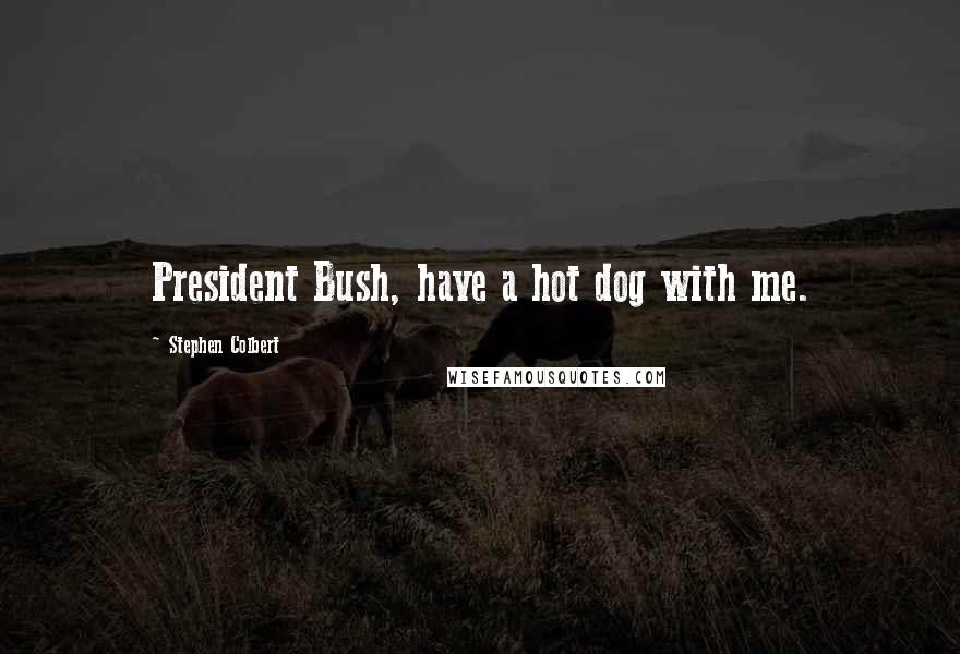 Stephen Colbert Quotes: President Bush, have a hot dog with me.