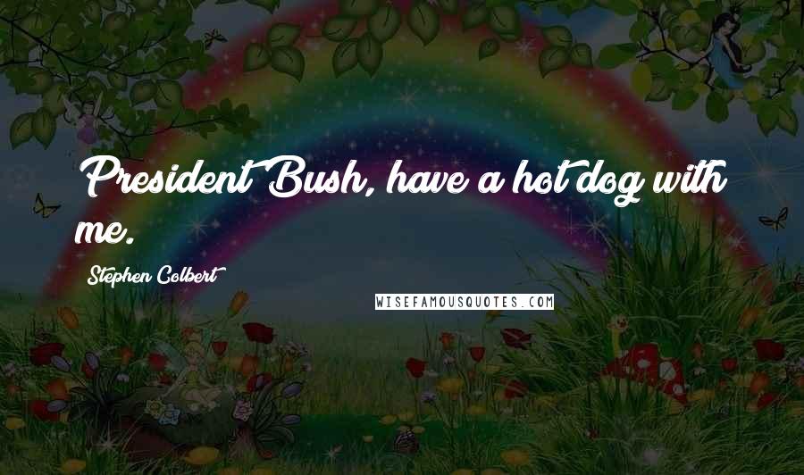 Stephen Colbert Quotes: President Bush, have a hot dog with me.