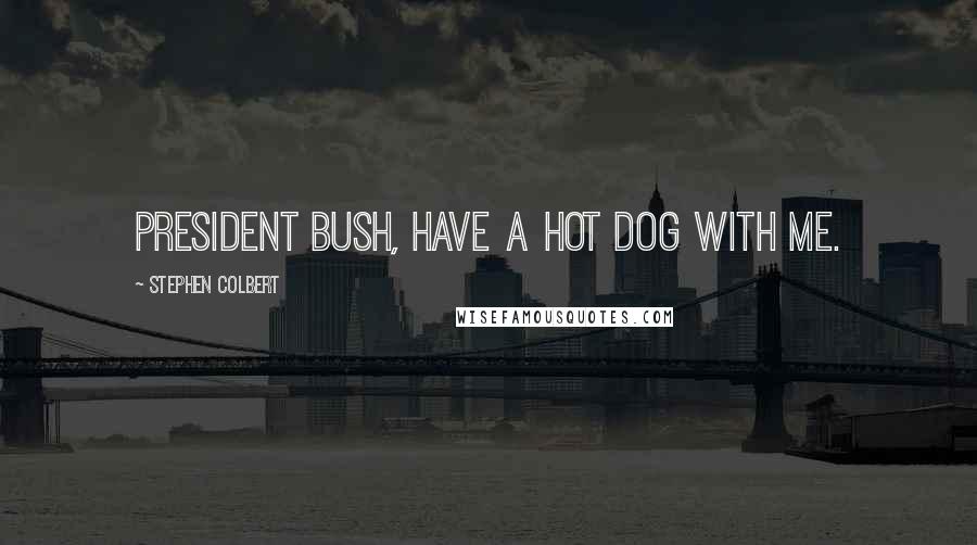 Stephen Colbert Quotes: President Bush, have a hot dog with me.