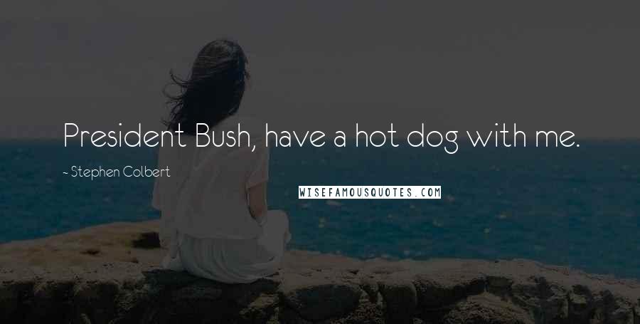 Stephen Colbert Quotes: President Bush, have a hot dog with me.