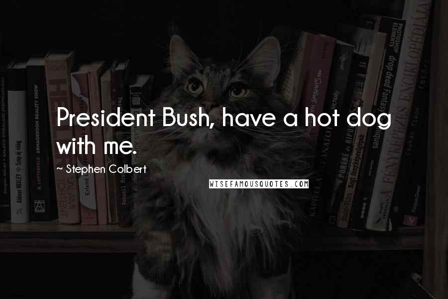 Stephen Colbert Quotes: President Bush, have a hot dog with me.