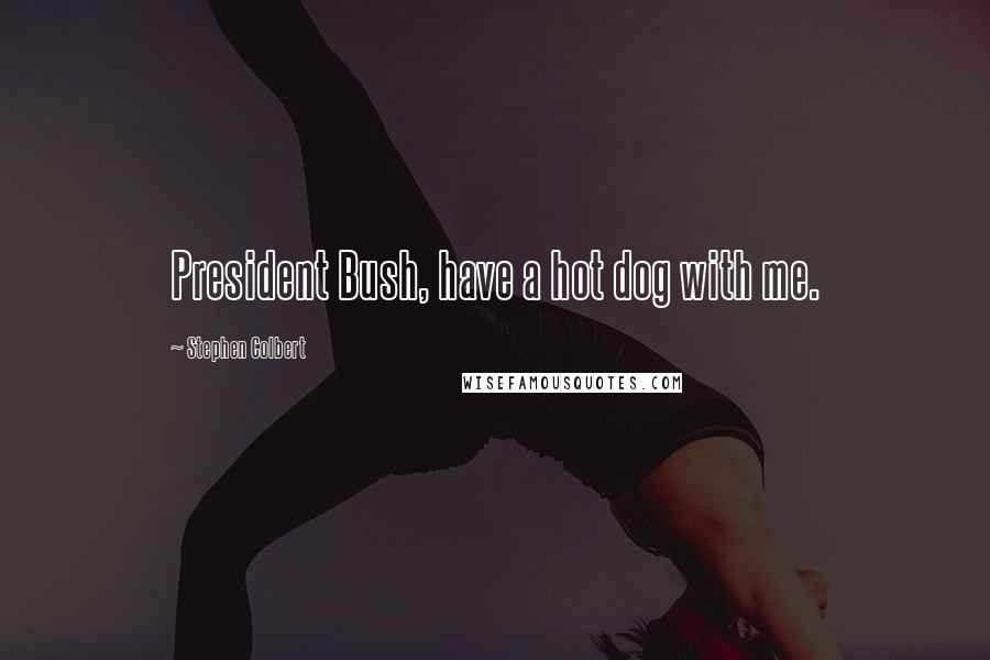 Stephen Colbert Quotes: President Bush, have a hot dog with me.