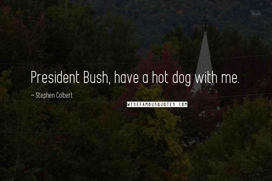 Stephen Colbert Quotes: President Bush, have a hot dog with me.