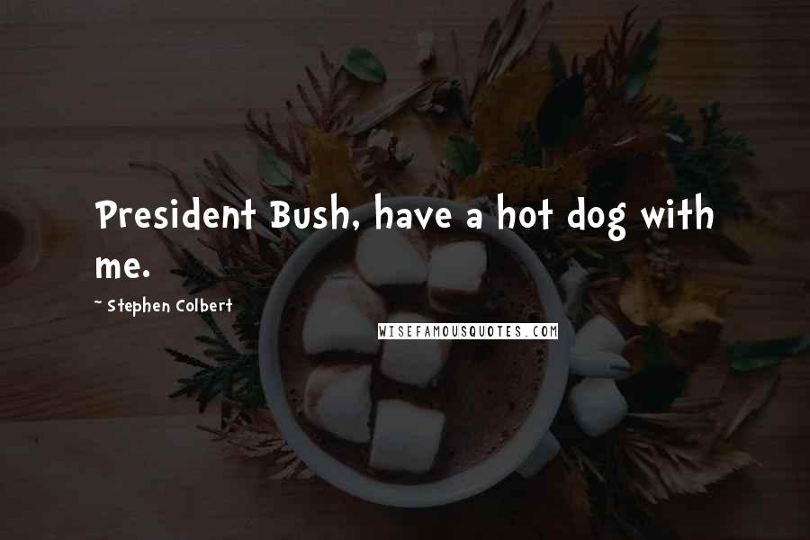 Stephen Colbert Quotes: President Bush, have a hot dog with me.