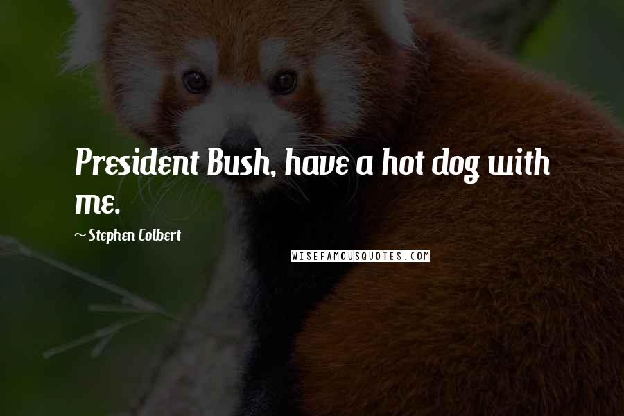 Stephen Colbert Quotes: President Bush, have a hot dog with me.