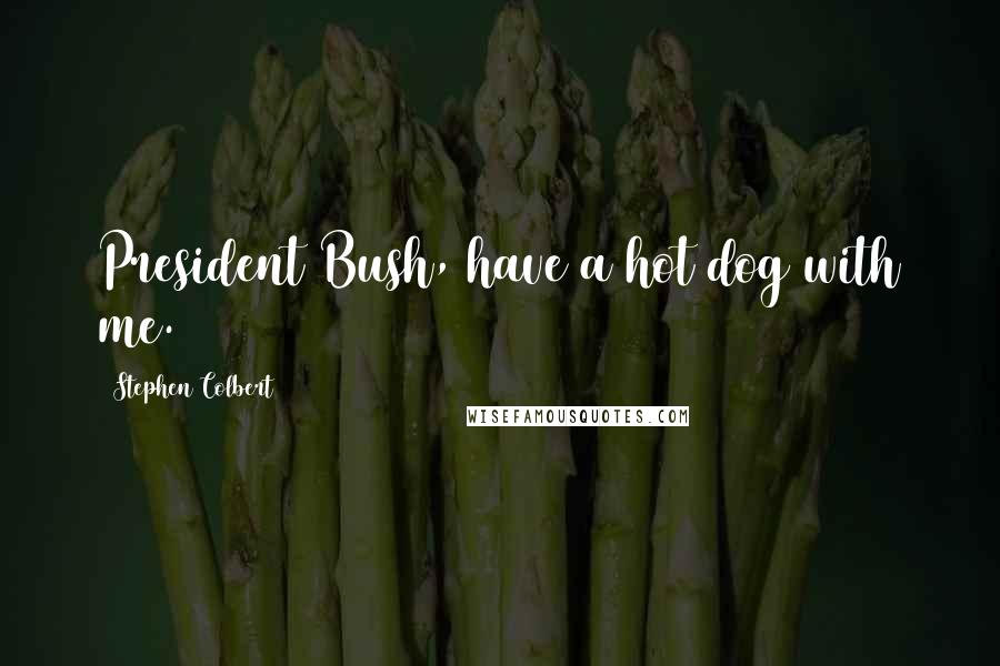 Stephen Colbert Quotes: President Bush, have a hot dog with me.