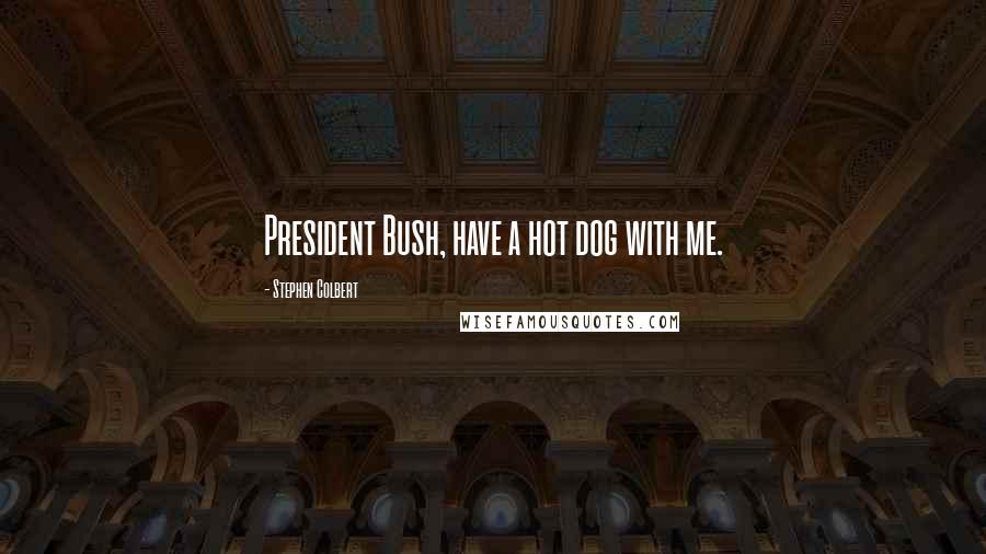 Stephen Colbert Quotes: President Bush, have a hot dog with me.