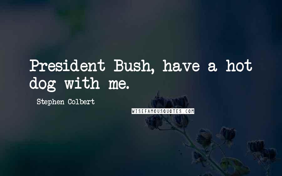 Stephen Colbert Quotes: President Bush, have a hot dog with me.