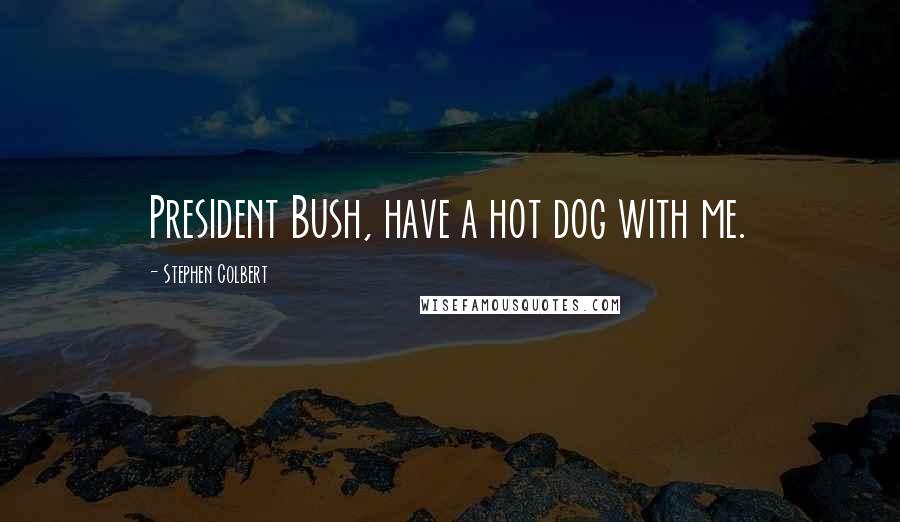 Stephen Colbert Quotes: President Bush, have a hot dog with me.