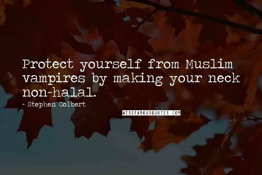 Stephen Colbert Quotes: Protect yourself from Muslim vampires by making your neck non-halal.