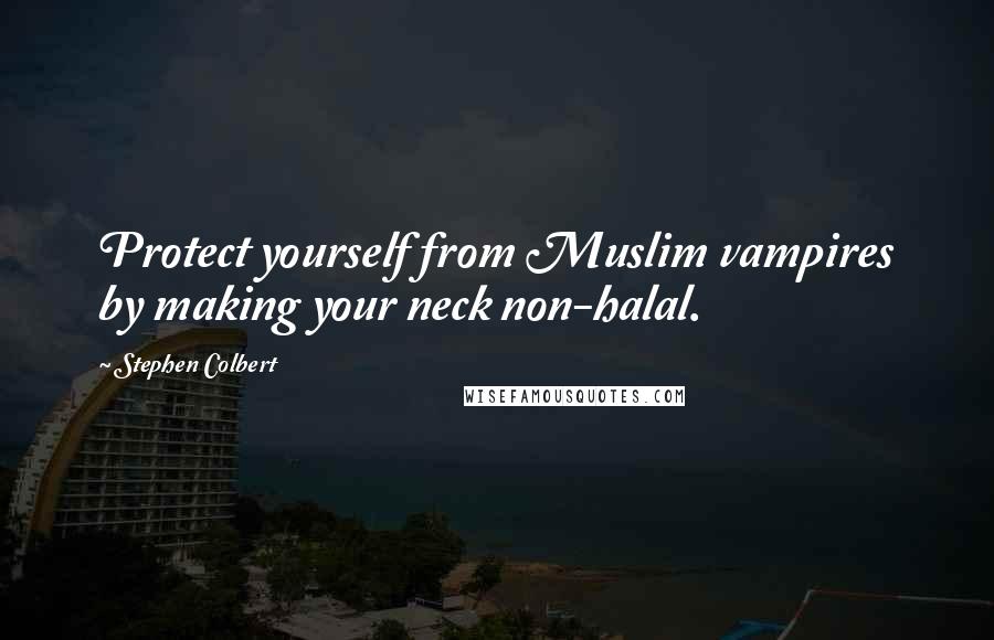 Stephen Colbert Quotes: Protect yourself from Muslim vampires by making your neck non-halal.