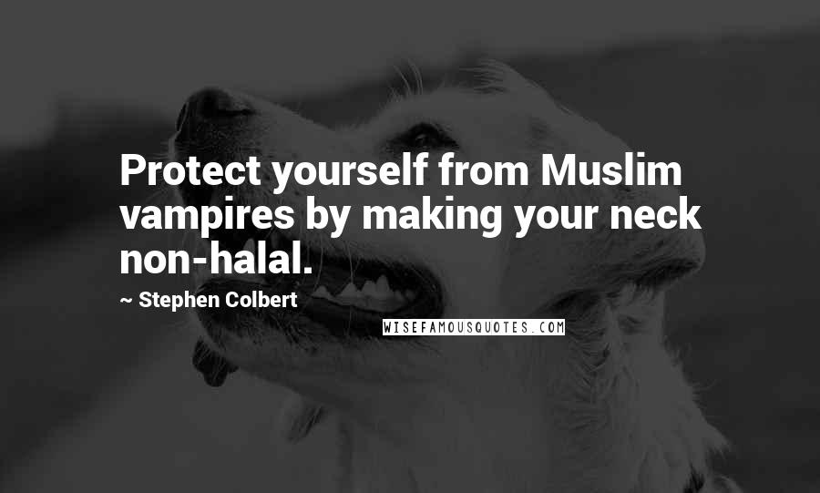 Stephen Colbert Quotes: Protect yourself from Muslim vampires by making your neck non-halal.