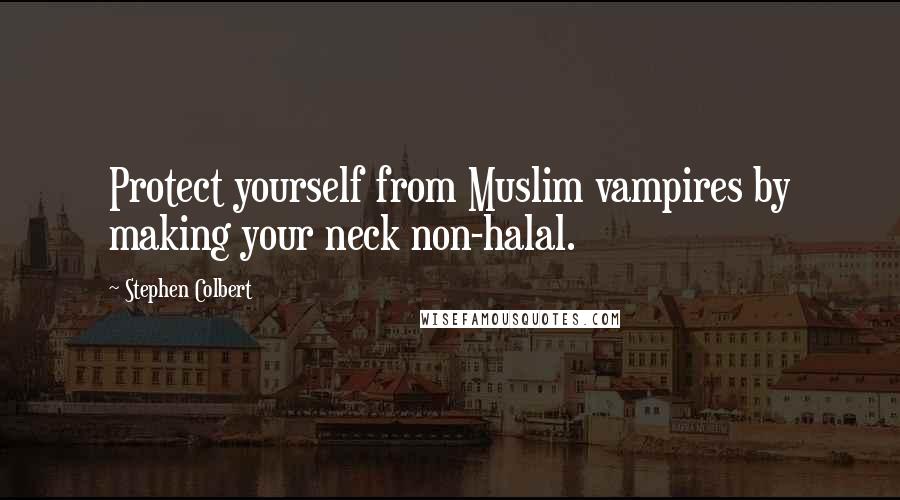 Stephen Colbert Quotes: Protect yourself from Muslim vampires by making your neck non-halal.
