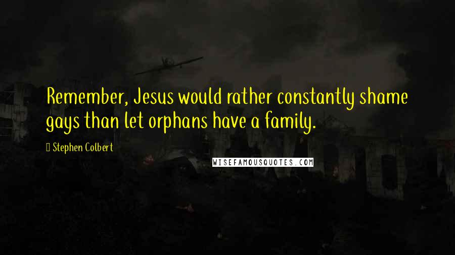 Stephen Colbert Quotes: Remember, Jesus would rather constantly shame gays than let orphans have a family.