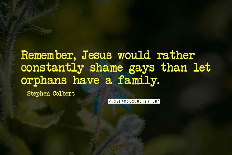 Stephen Colbert Quotes: Remember, Jesus would rather constantly shame gays than let orphans have a family.