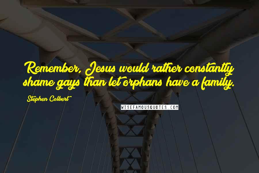 Stephen Colbert Quotes: Remember, Jesus would rather constantly shame gays than let orphans have a family.