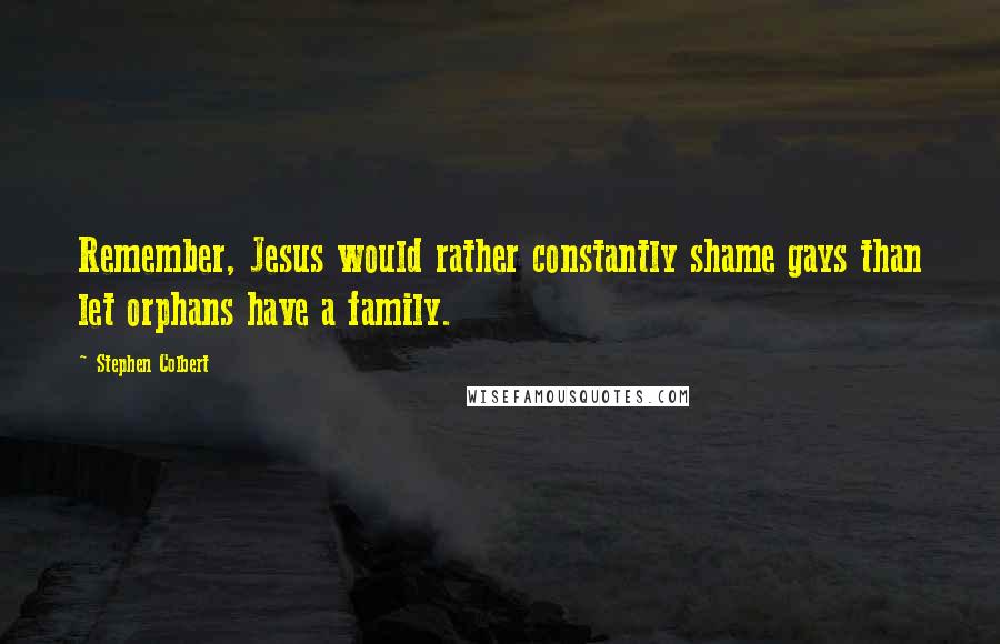 Stephen Colbert Quotes: Remember, Jesus would rather constantly shame gays than let orphans have a family.