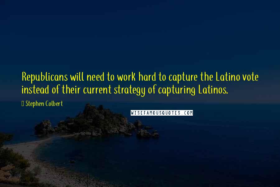 Stephen Colbert Quotes: Republicans will need to work hard to capture the Latino vote instead of their current strategy of capturing Latinos.