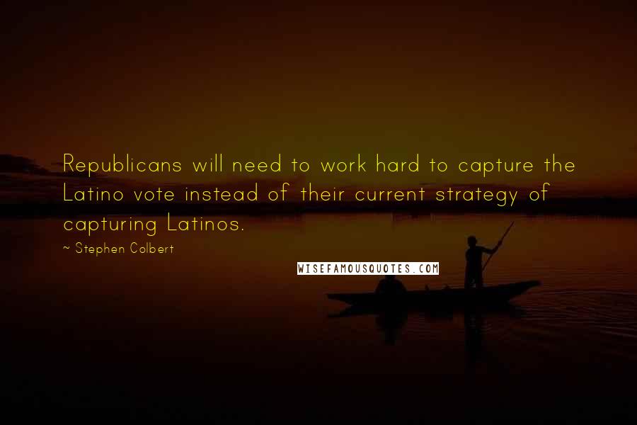 Stephen Colbert Quotes: Republicans will need to work hard to capture the Latino vote instead of their current strategy of capturing Latinos.