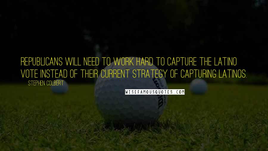 Stephen Colbert Quotes: Republicans will need to work hard to capture the Latino vote instead of their current strategy of capturing Latinos.
