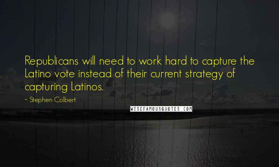 Stephen Colbert Quotes: Republicans will need to work hard to capture the Latino vote instead of their current strategy of capturing Latinos.