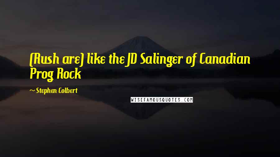 Stephen Colbert Quotes: (Rush are) like the JD Salinger of Canadian Prog Rock