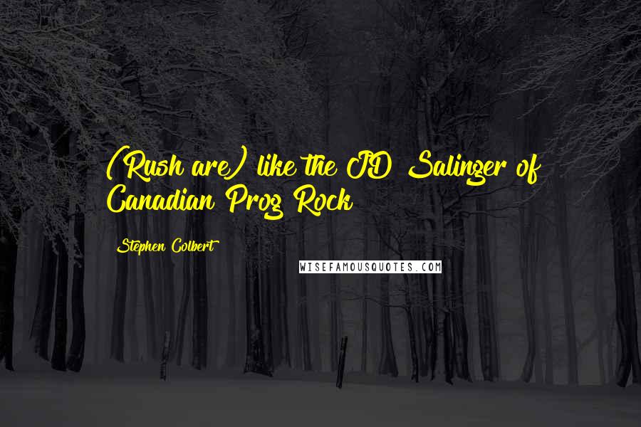 Stephen Colbert Quotes: (Rush are) like the JD Salinger of Canadian Prog Rock