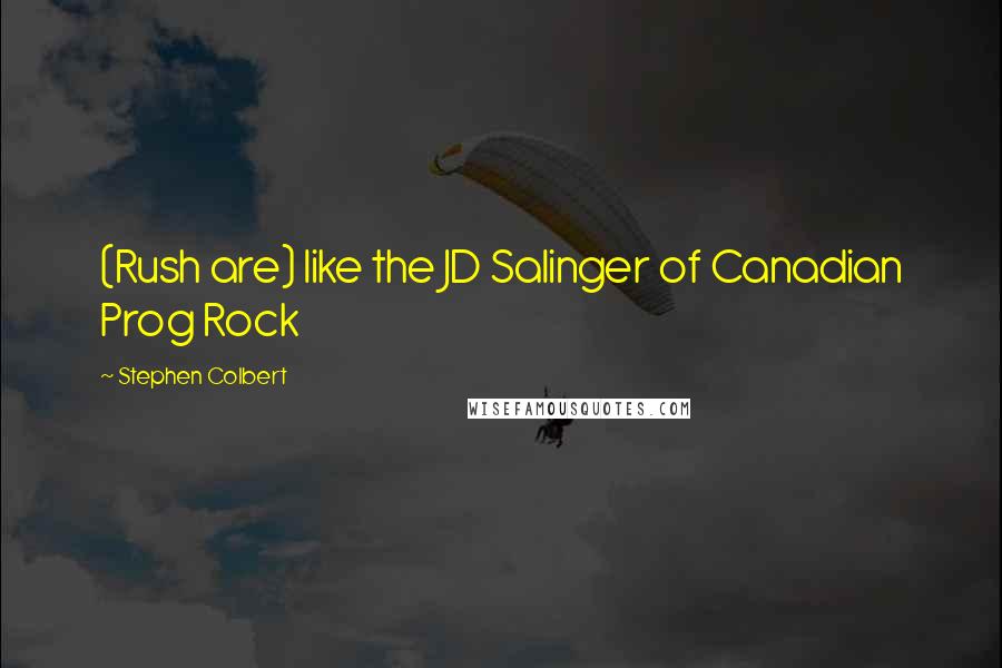 Stephen Colbert Quotes: (Rush are) like the JD Salinger of Canadian Prog Rock