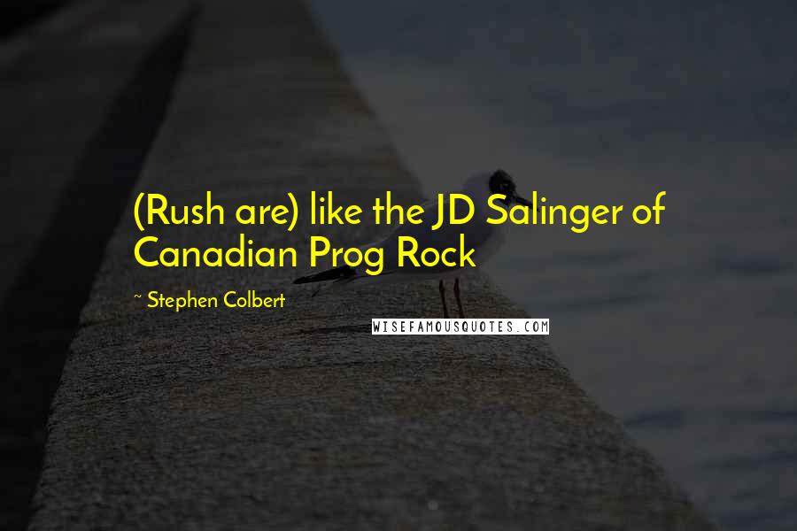 Stephen Colbert Quotes: (Rush are) like the JD Salinger of Canadian Prog Rock