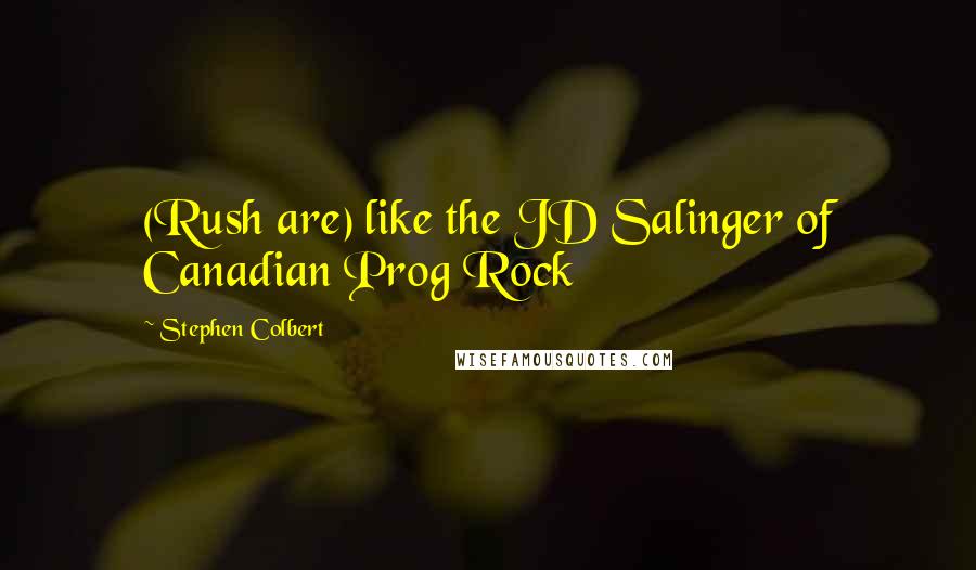 Stephen Colbert Quotes: (Rush are) like the JD Salinger of Canadian Prog Rock