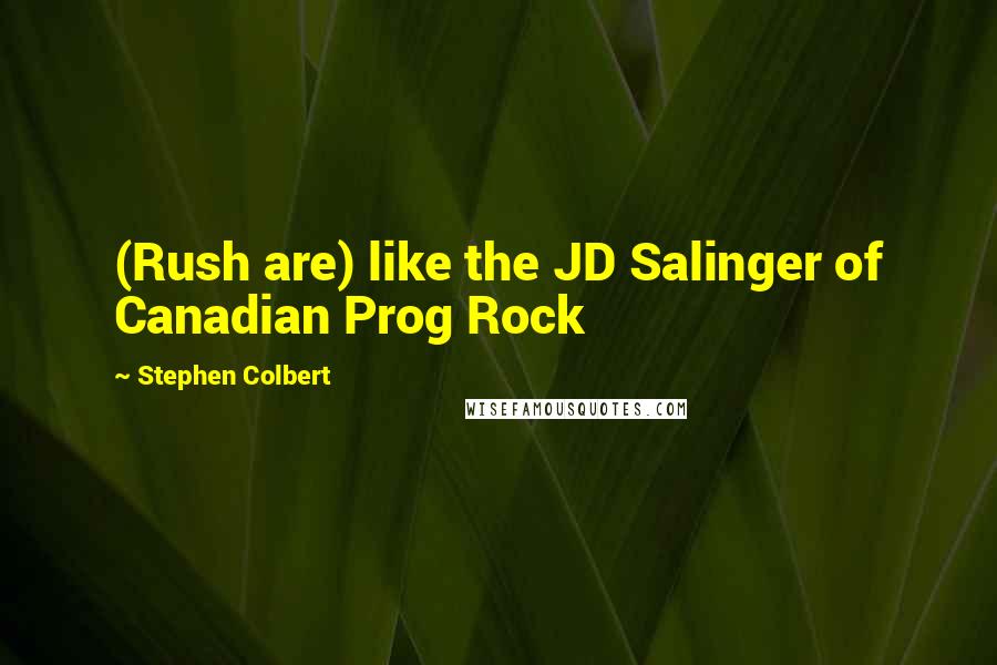 Stephen Colbert Quotes: (Rush are) like the JD Salinger of Canadian Prog Rock