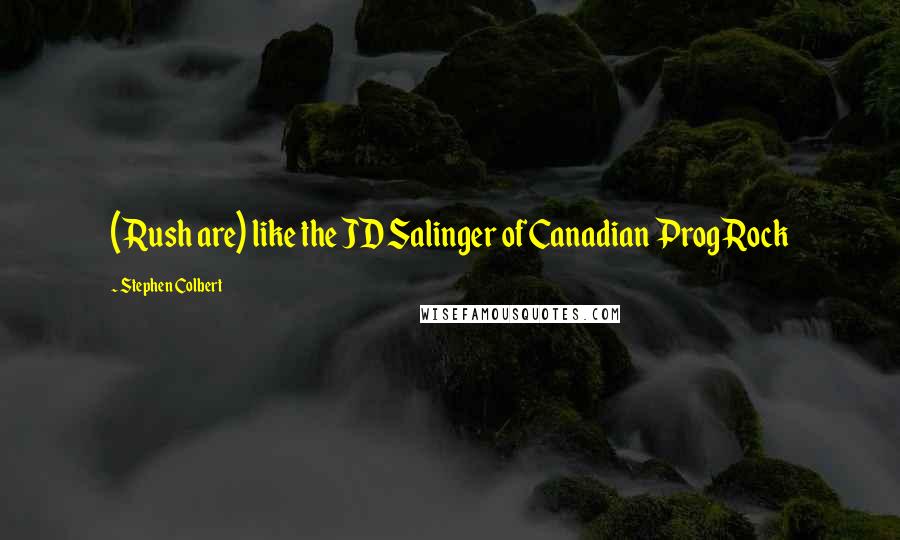 Stephen Colbert Quotes: (Rush are) like the JD Salinger of Canadian Prog Rock