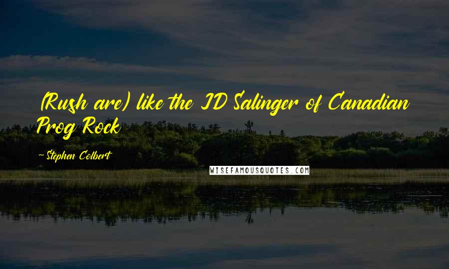 Stephen Colbert Quotes: (Rush are) like the JD Salinger of Canadian Prog Rock