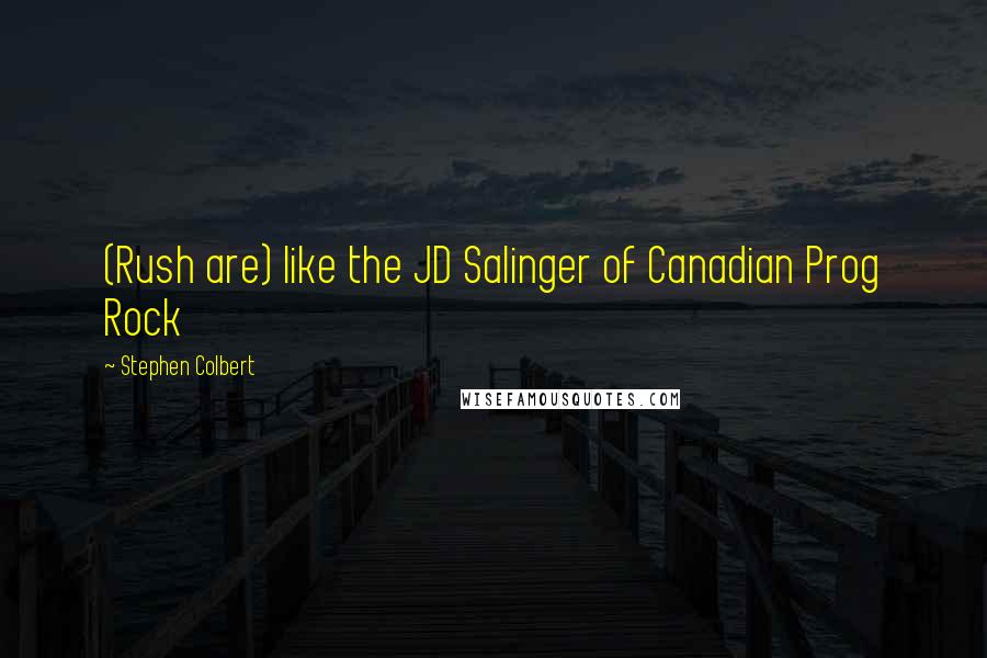 Stephen Colbert Quotes: (Rush are) like the JD Salinger of Canadian Prog Rock