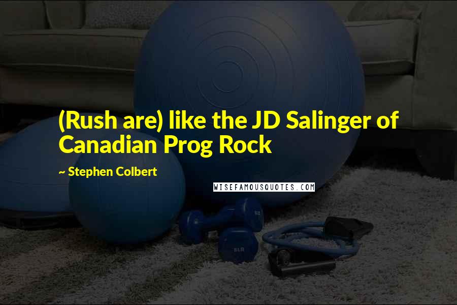 Stephen Colbert Quotes: (Rush are) like the JD Salinger of Canadian Prog Rock