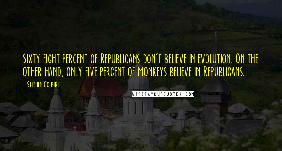 Stephen Colbert Quotes: Sixty eight percent of Republicans don't believe in evolution. On the other hand, only five percent of monkeys believe in Republicans.