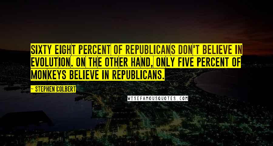 Stephen Colbert Quotes: Sixty eight percent of Republicans don't believe in evolution. On the other hand, only five percent of monkeys believe in Republicans.