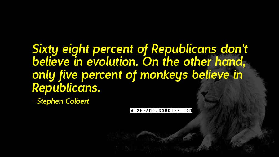 Stephen Colbert Quotes: Sixty eight percent of Republicans don't believe in evolution. On the other hand, only five percent of monkeys believe in Republicans.