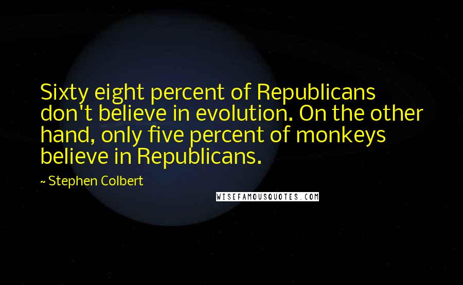 Stephen Colbert Quotes: Sixty eight percent of Republicans don't believe in evolution. On the other hand, only five percent of monkeys believe in Republicans.