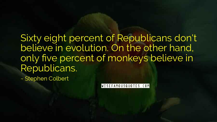 Stephen Colbert Quotes: Sixty eight percent of Republicans don't believe in evolution. On the other hand, only five percent of monkeys believe in Republicans.