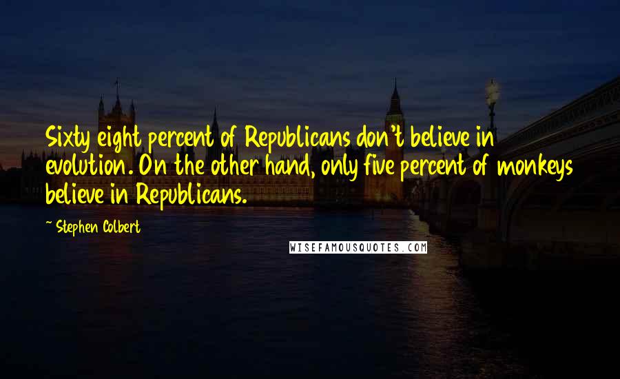 Stephen Colbert Quotes: Sixty eight percent of Republicans don't believe in evolution. On the other hand, only five percent of monkeys believe in Republicans.